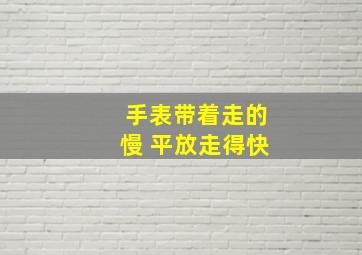 手表带着走的慢 平放走得快